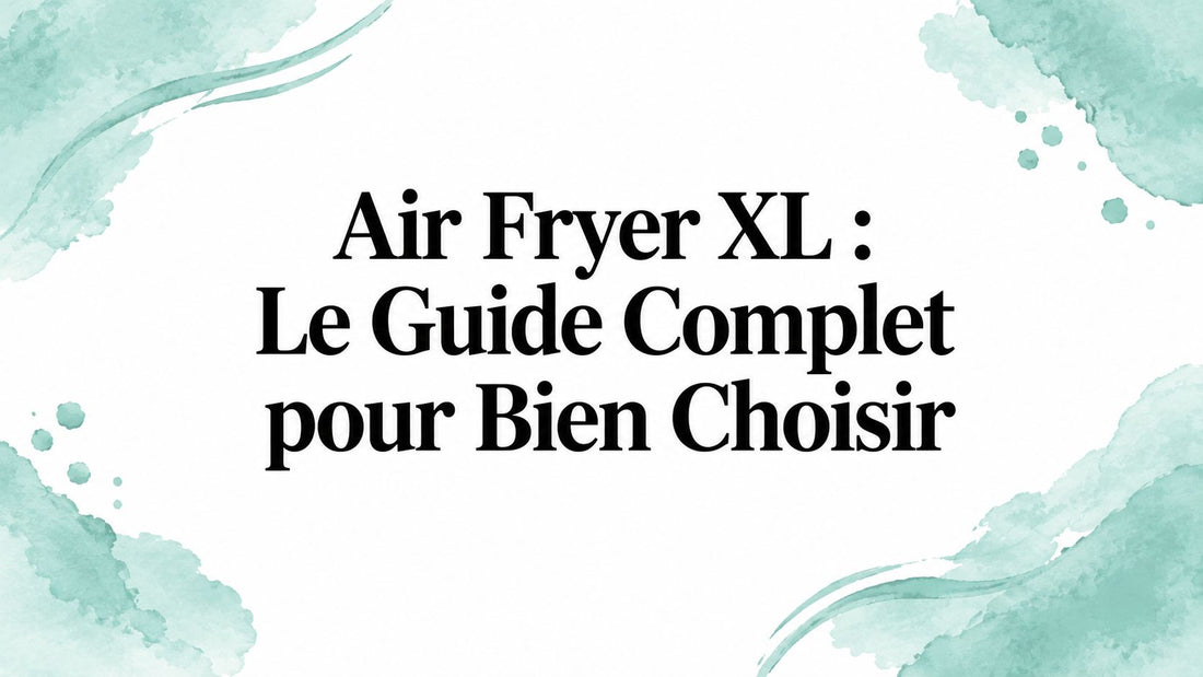 Air Fryer XL : Le Guide Complet pour Bien Choisir
