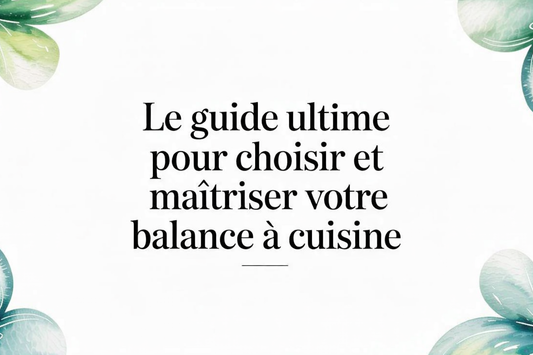 Le guide ultime pour choisir et maîtriser votre balance à cuisine