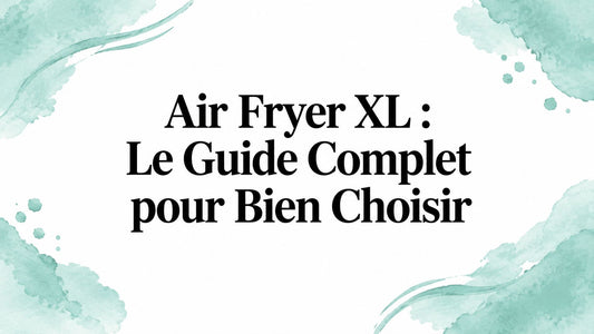 Air Fryer XL : Guide Complet pour Choisir et Cuisiner