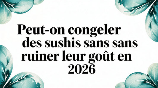 Peut on congeler des sushis sans ruiner leur goût en 2026