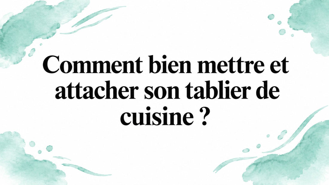 Comment bien mettre et attacher son tablier de cuisine ?