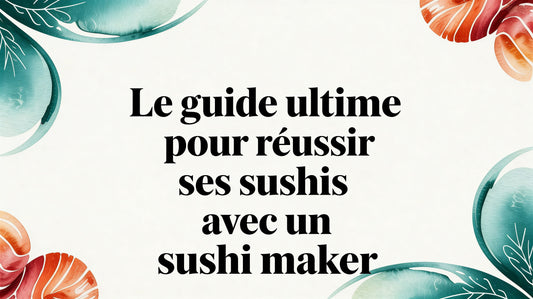 Le Guide Ultime pour Réussir vos Sushis avec un Maker Sushi