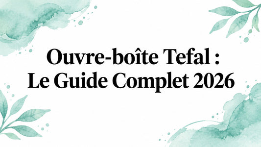 Ouvre-boîte Tefal : Le Guide Complet 2026