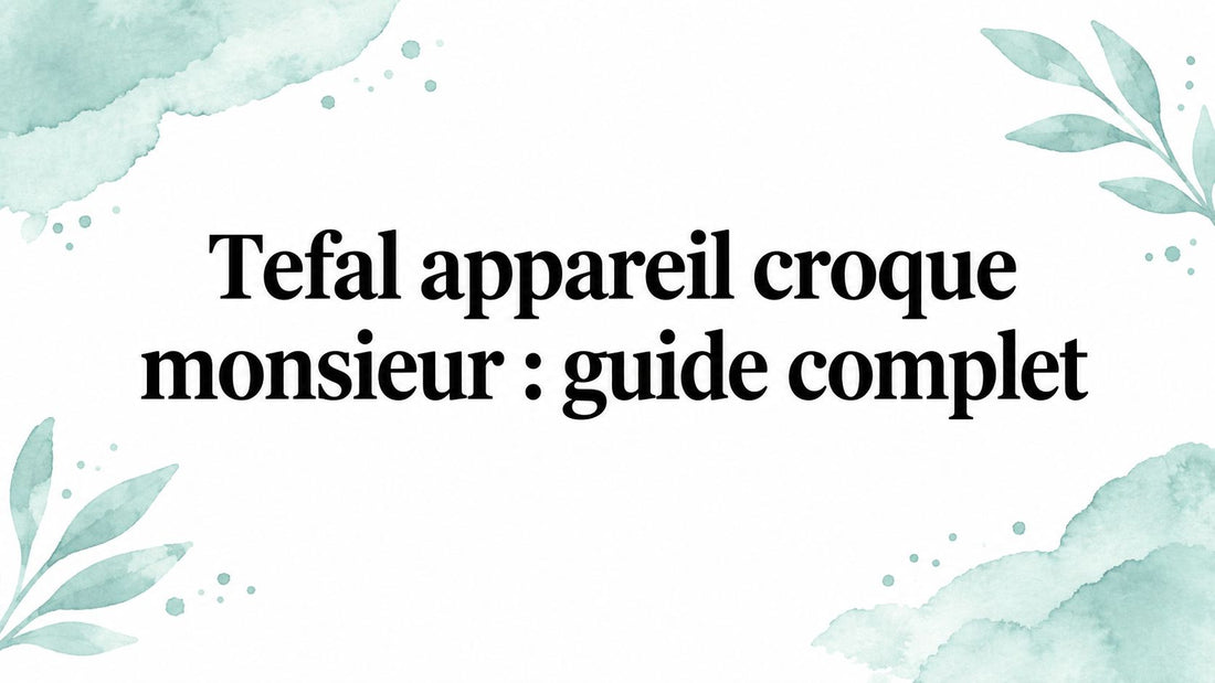 Tefal appareil croque monsieur : guide complet
