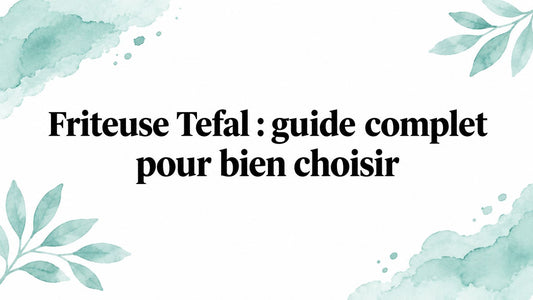 Friteuse Tefal : guide complet pour bien choisir