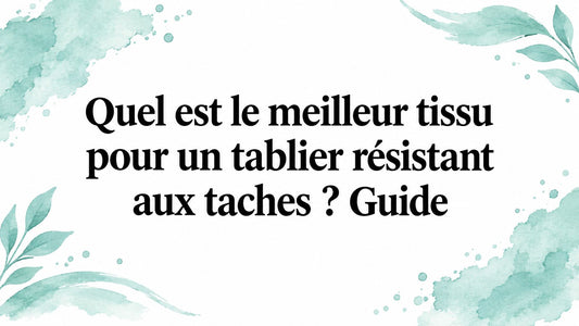 Quel est le meilleur tissu pour un tablier résistant aux taches ? Guide