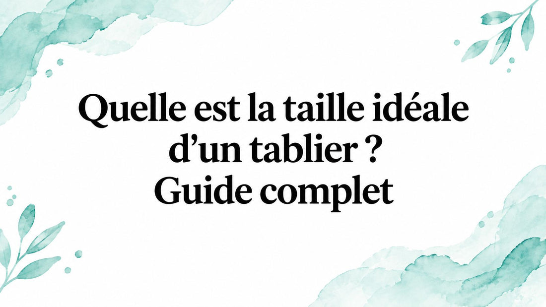 Quelle est la taille idéale d'un tablier ? Guide complet