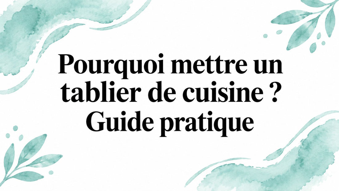Pourquoi mettre un tablier de cuisine ? Guide pratique