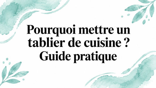 Pourquoi mettre un tablier de cuisine ? Guide pratique